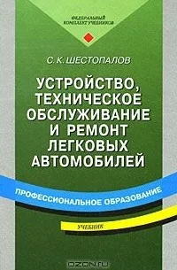 Шестопалов С. К., Устройство, техническое обслуживание и ремонт легковых автомобилей. учебник
