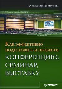 Пасмуров А. Я., Как эффективно подготовить и провести конференцию, семинар, выставку
