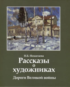 Нешатаева Н. Б., Рассказы о художниках. Дороги Великой войны 