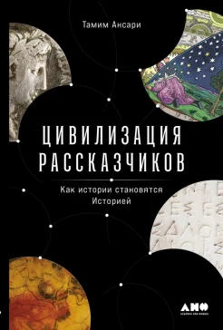 Ансари Т., Цивилизация рассказчиков. Как истории становятся Историей