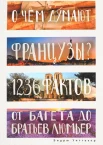 Уиттакер Э., О чем думают французы? 1236 фактов от багета до братьев Люмьер