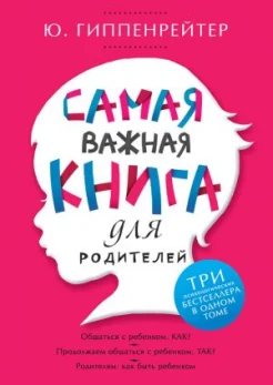 Гиппенрейтер, Ю. Б. Самая важная книга для родителей : [три психол. бестселлера в одном томе]