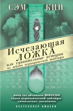 Кин С., Исчезающая ложка, или удивительные истории из жизни периодической таблицы