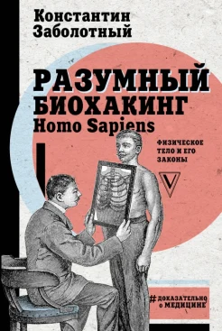 Заболотный К. Б., Разумный биохакинг Homo Sapiens [физическое тело и его законы]