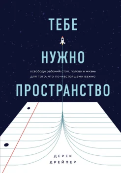 Дрейпер, Дерек. Тебе нужно пространство. Освободи рабочий стол, голову и жизнь для того, что по-настоящему важно
