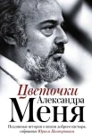 Цветочки Александра Меня : подлин. истории о жизни доброго пастыря, собр. Юрием Пастернаком