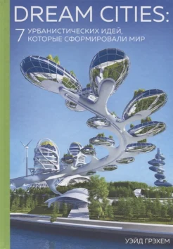 Грэхем, У., Dream cities: 7 урбанистических идей, которые сформировали мир