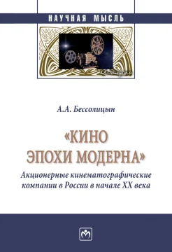 Бессолицын А. А., "Кино эпохи модерна" (акционерные кинематографические компании в России в начале XX века). Монография
