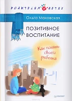 Маховская, О. Позитивное воспитание. Как понять своего ребенка 