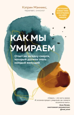Мэнникс К., Как мы умираем. Ответ на загадку смерти, который должен знать каждый живущий