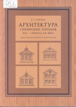 Горбачев, В. Т. Архитектура сибирских городов XIX — начала XX века (опыт малоэтажного строительства).