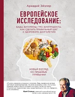 Эйзлер, А. К. Европейское исследование: бады, витамины, ГМО, биопродукты. Как сделать правильный шаг к здоровому долголетию 