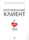 Антощенко В., Разгневанный клиент, я люблю тебя (Практика лучших бизнес-тренеров России) 