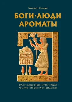 Конде Т. С., Боги, люди, ароматы. Шумер, Вавилония, Египет, Иудея, Ассирия, Греция, Рим, Византия