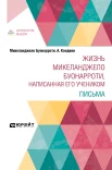 Буонарроти М., Жизнь Микеланджело Буонарроти, написанная его учеником. Письма
