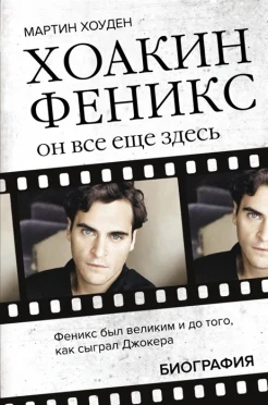 Хоуден М., Хоакин Феникс. Он все еще здесь: биография 