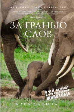 Сафина К., За гранью слов. О чем думают и что чувствуют животные