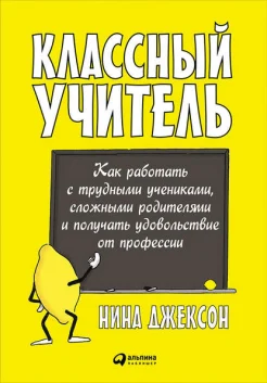 Джексон, Н. Классный учитель. Как работать с трудными учениками, сложными родителями и получать удовольствие от профессии 