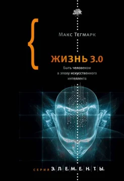 Тегмарк М., Жизнь 3.0. Быть человеком в эпоху искусственного интеллекта