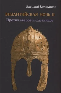 Колташов В. Г., Византийская ночь II. Против аваров и Сасанидов.