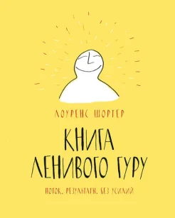Шортер, Л. Книга ленивого гуру. Поток. Результаты. Без усилий 