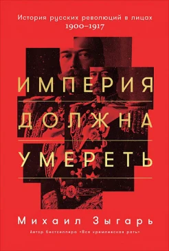 Зыгарь, М. Империя должна умереть.История русских революций в лицах. 1900-1917 