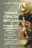 Фомина О., Тайные страсти Версаля. Людовик XIV и его фаворитки: обжигающая любовь Короля-Солнца, интриги черной королевы и судьба великой Франции.
