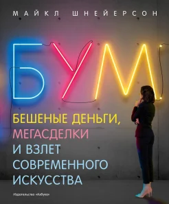  Шнейерсон М., Бум. Бешеные деньги, мегасделки и взлет современного искусства