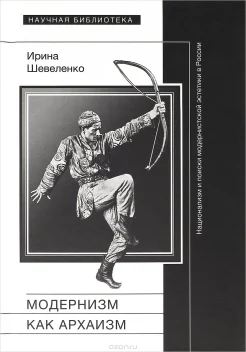 Шевеленко И. Д., Модернизм как архаизм. Национализм и поиски модернистской эстетики в России