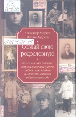 Андреев, А.Р., Андреев М.А. Создай свою родословную. Как самому без больших затрат времени и средств найти своих предков и написать историю собственного рода