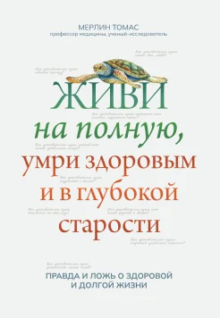  Томас М., Живи на полную, умри здоровым и в глубокой старости. Правда и ложь о здоровой и долгой жизни
