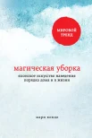 Кондо, М. Магическая уборка. Японское искусство наведения порядка дома и в жизни 