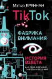 Бреннан М., TikTok. Фабрика внимания. История взлета. Как одна компания завоевала весь мир