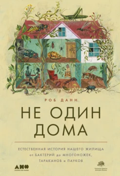 Данн, Роб. Не один дома: естественная история нашего жилища от бактерий до многоножек, тараканов и пауков