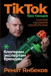 Янбеков Р., TikTok без танцев. Снимай, продавай, зарабатывай