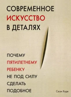 Ходж, С. Современное искусство в деталях. Почему пятилетнему ребенку не под силу сделать подобное
