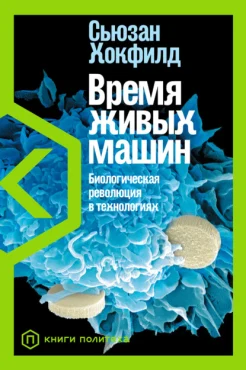 Хокфилд, Сьюзан. Время живых машин: биологическая революция в технологиях