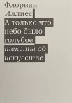 Иллиес, Ф., А только что небо было голубое: тексты об искусстве