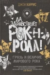 Харрис Д., Да здравствует рок-н-ролл!. грязь и величие мирового рока