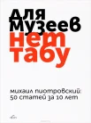 Пиотровский, М. Б. Для музеев нет табу : 50 ст. за 10 лет : [сб. ст. из газ. "Санкт-Петербургские ведомости"]