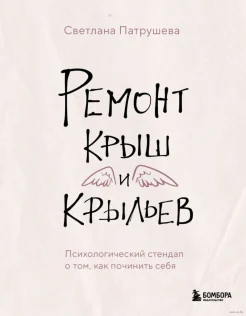Патрушева С. В., Ремонт крыш и крыльев. Психологический стендап о том, как починить себя
