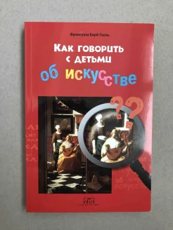Барб-Галль, Ф. Как говорить с детьми об искусстве. Первая книга об искусстве для детей, адресованная взрослым