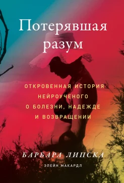 Липска Б., Потерявшая разум. Откровенная история нейроученого о болезни, надежде и возвращении