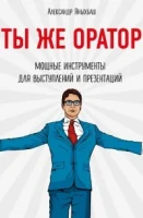 Яныхбаш А.В., Ты же оратор. Мощные инструменты для выступлений и презентаций