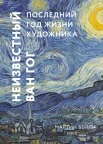 Бейли, М., Неизвестный Ван Гог. Последний год жизни художника