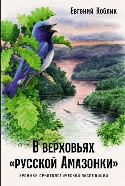 Коблик Е. А., В верховьях "русской Амазонки". Хроники орнитологической экспедиции