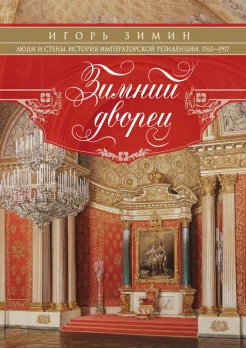  Зимин И. В., Зимний дворец. Люди и стены. История императорской резиденции, 1762-1917