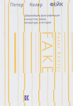 Келер П., Фейк. Забавнейшие фальсификации в искусстве, науке, литературе и истории
