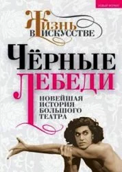Черные лебеди : новейшая история Большого театра 