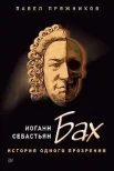 Пряжников, П. Ю. Иоганн Себастьян Бах. История одного прозрения 